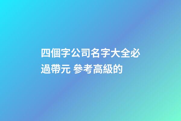 四個字公司名字大全必過帶元 參考高級的-第1張-公司起名-玄機派